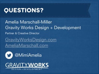 Questions?
Amelia Marschall-Miller
Gravity Works Design + Development
Partner & Creative Director

GravityWorksDesign.com
AmeliaMarschall.com
@MimiAmelia

 