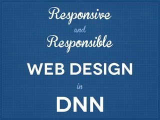 Responsive
and

Responsible

web design
in

DNN

 