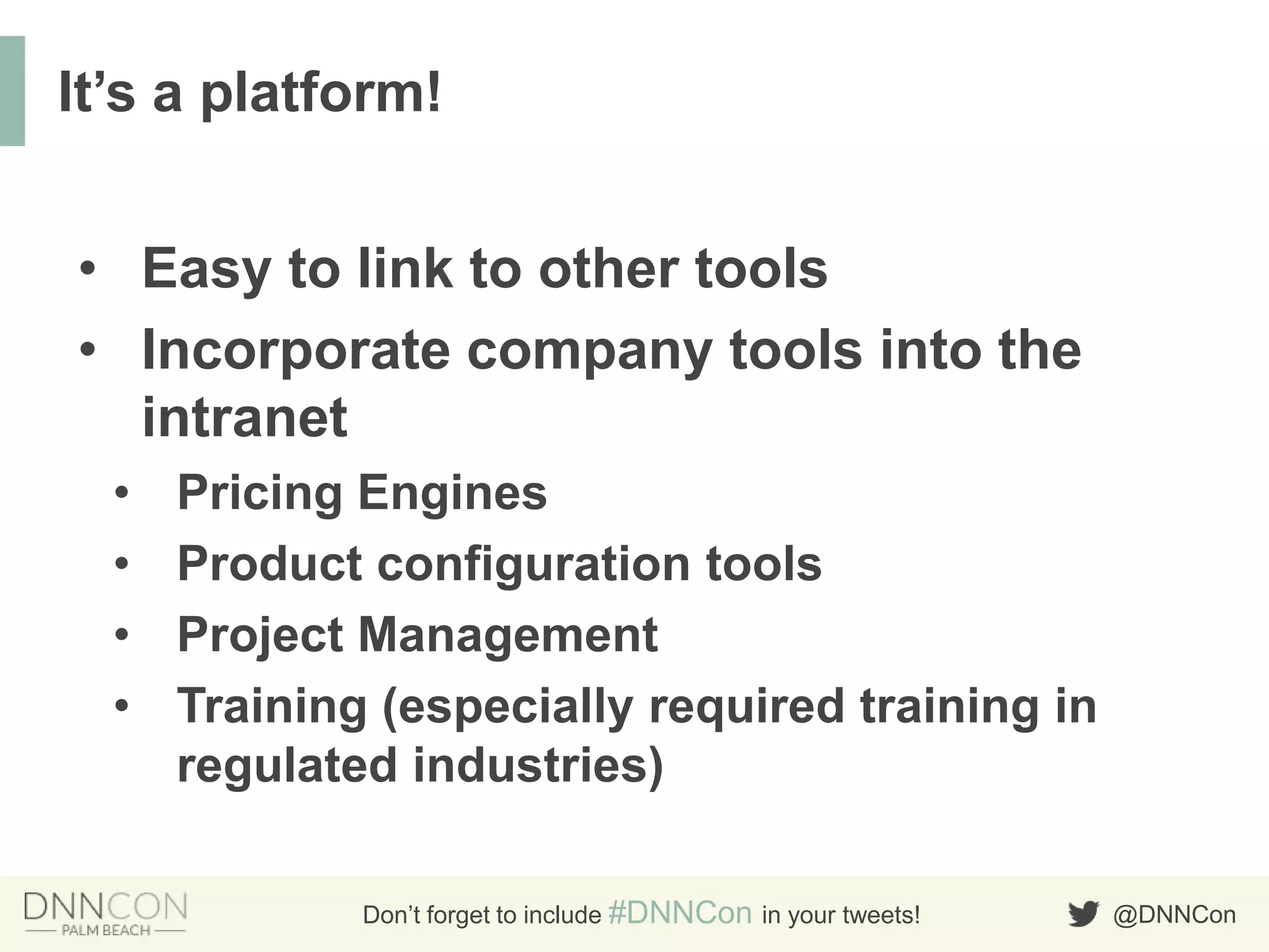 @DNNConDon’t forget to include #DNNCon in your tweets!
• Easy to link to other tools
• Incorporate company tools into the
intranet
• Pricing Engines
• Product configuration tools
• Project Management
• Training (especially required training in
regulated industries)
It‟s a platform!
 