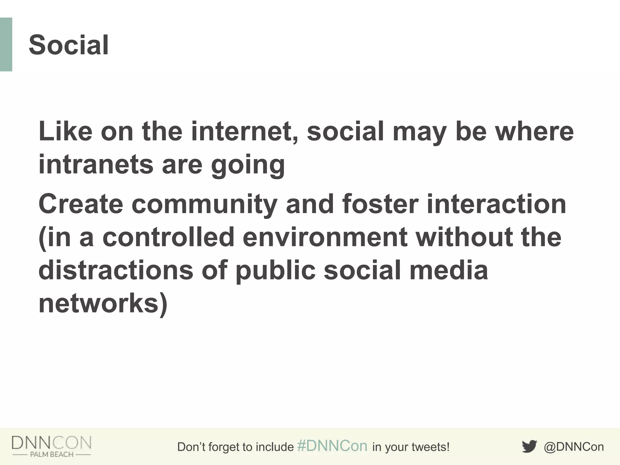 @DNNConDon’t forget to include #DNNCon in your tweets!
Like on the internet, social may be where
intranets are going
Create community and foster interaction
(in a controlled environment without the
distractions of public social media
networks)
Social
 