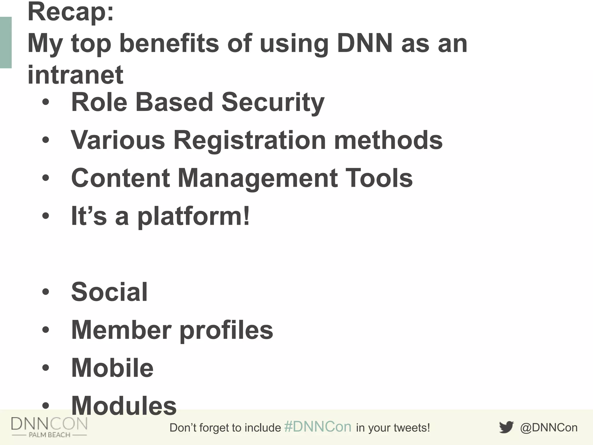 @DNNConDon’t forget to include #DNNCon in your tweets!
• Role Based Security
• Various Registration methods
• Content Management Tools
• It‟s a platform!
• Social
• Member profiles
• Mobile
• Modules
Recap:
My top benefits of using DNN as an
intranet
 