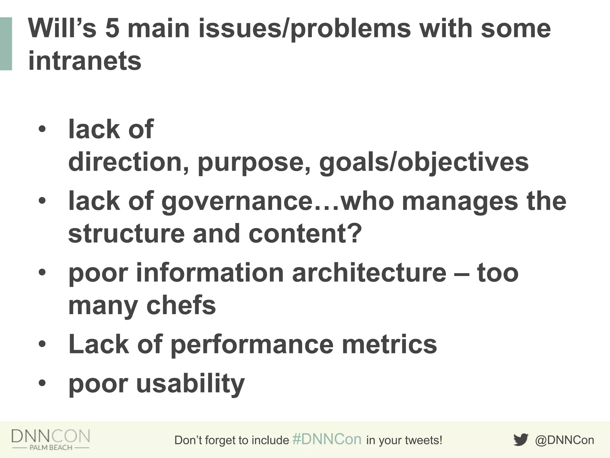 @DNNConDon’t forget to include #DNNCon in your tweets!
• lack of
direction, purpose, goals/objectives
• lack of governance…who manages the
structure and content?
• poor information architecture – too
many chefs
• Lack of performance metrics
• poor usability
Will‟s 5 main issues/problems with some
intranets
 