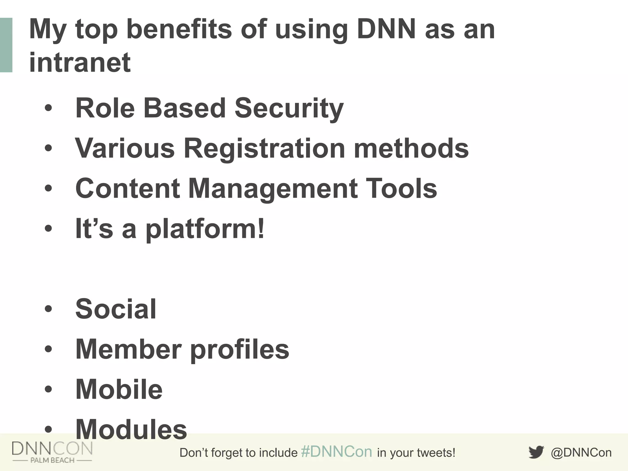 @DNNConDon’t forget to include #DNNCon in your tweets!
• Role Based Security
• Various Registration methods
• Content Management Tools
• It‟s a platform!
• Social
• Member profiles
• Mobile
• Modules
My top benefits of using DNN as an
intranet
 