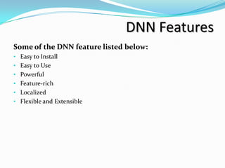 DNN Features
Some of the DNN feature listed below:
• Easy to Install
• Easy to Use
• Powerful
• Feature-rich
• Localized
• Flexible and Extensible
 
