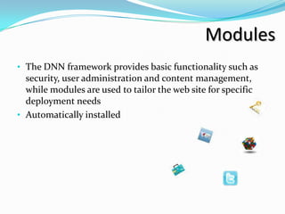 Modules
• The DNN framework provides basic functionality such as
  security, user administration and content management,
  while modules are used to tailor the web site for specific
  deployment needs
• Automatically installed
 