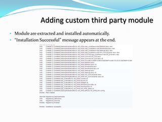Adding custom third party module
• Module are extracted and installed automatically.
• “Installation Successful” message appears at the end.
 