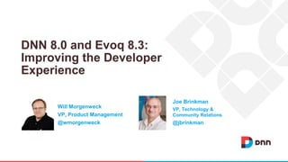 DNN 8.0 and Evoq 8.3:
Improving the Developer
Experience
Joe Brinkman
VP, Technology &
Community Relations
@jbrinkman
Will Morgenweck
VP, Product Management
@wmorgenweck
 