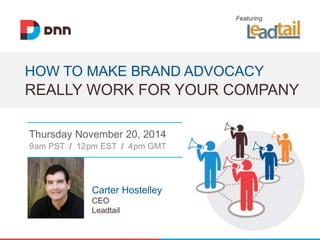 Featuring 
HOW TO MAKE BRAND ADVOCACY 
REALLY WORK FOR YOUR COMPANY 
Thursday November 20, 2014 
9am PST / 12pm EST / 4pm GMT 
Carter Hostelley 
CEO 
Leadtail 
 