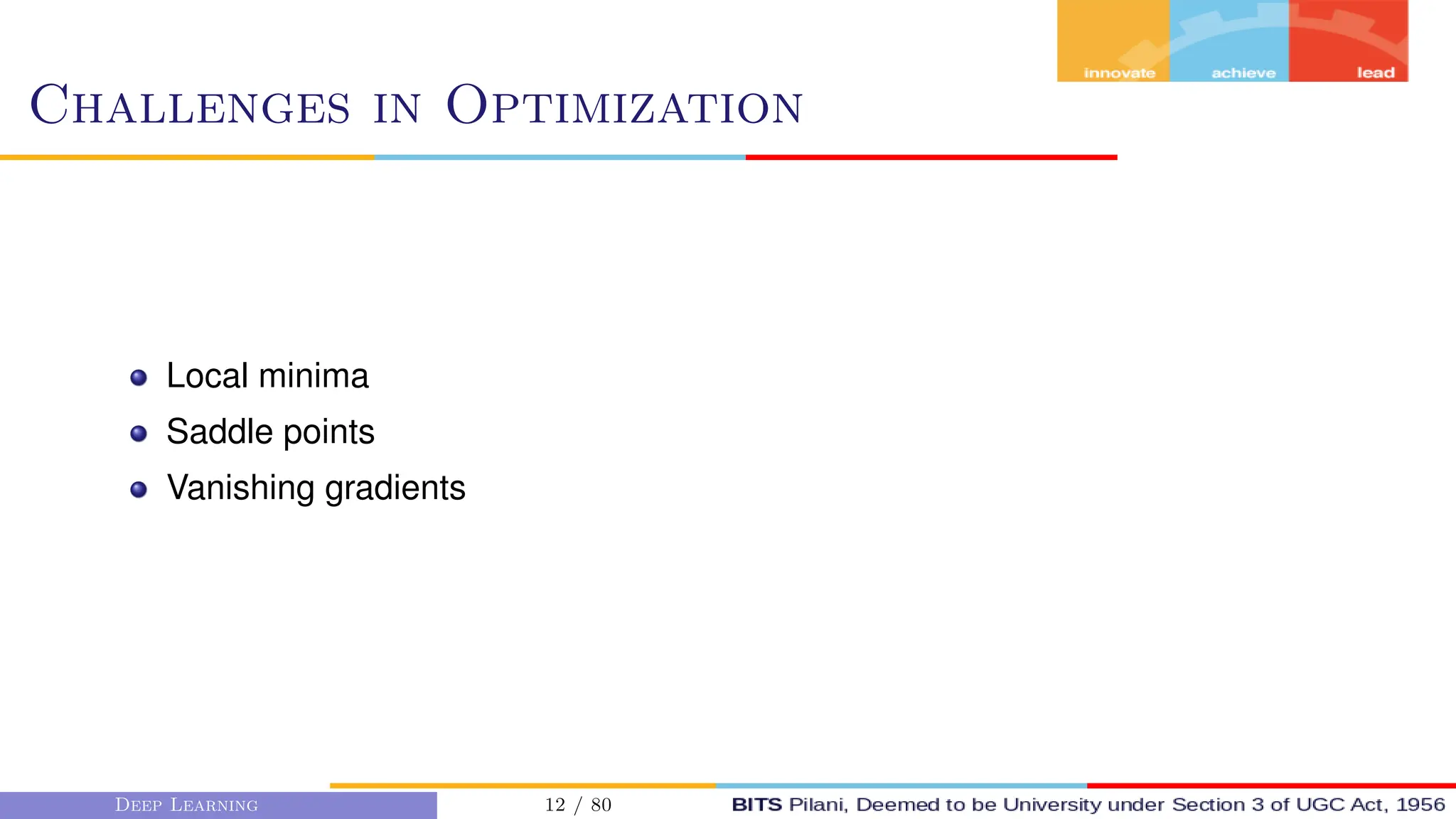 Challenges in Optimization
Local minima
Saddle points
Vanishing gradients
Deep Learning 12 / 80
 