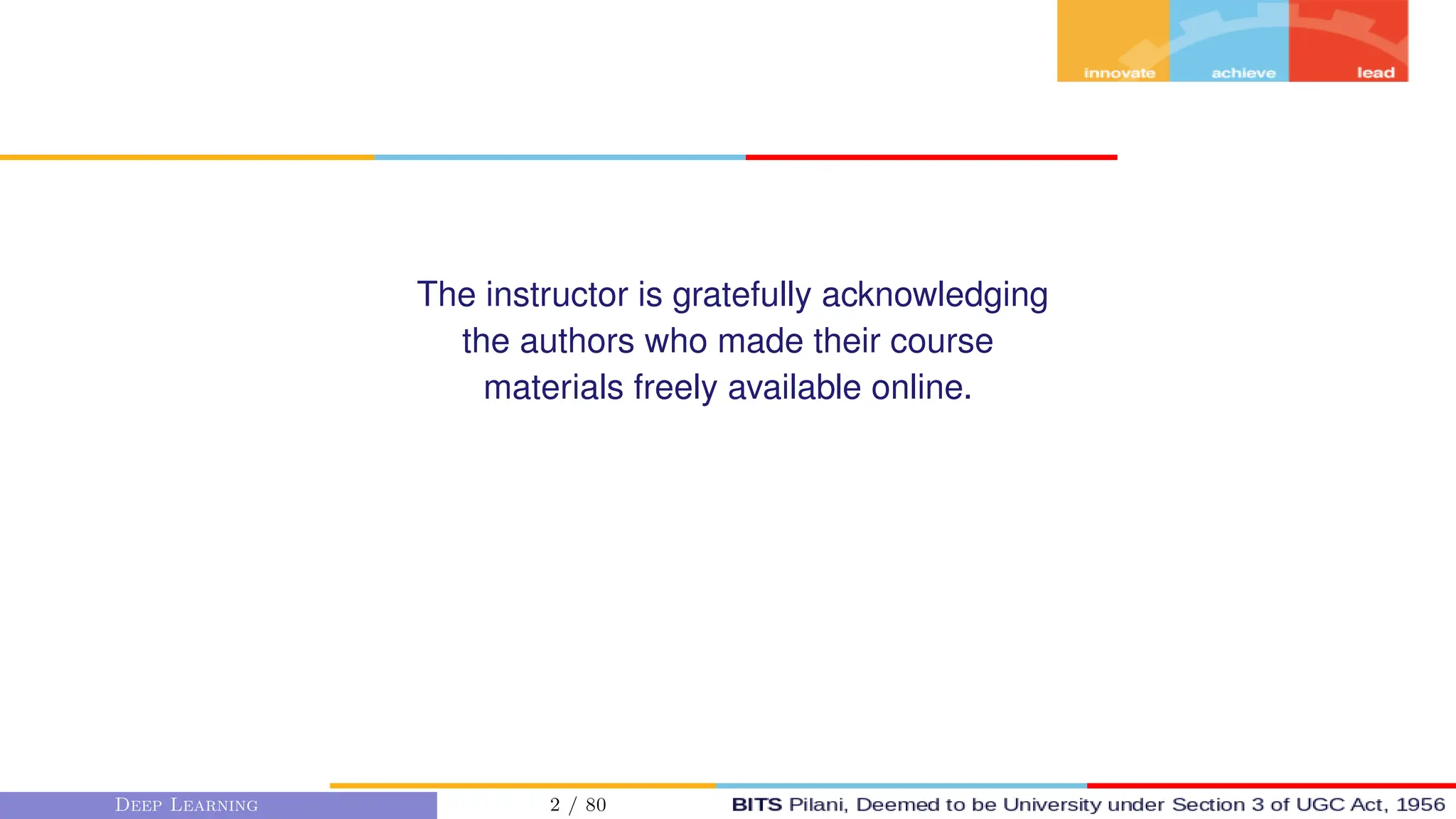 The instructor is gratefully acknowledging
the authors who made their course
materials freely available online.
Deep Learning 2 / 80
 