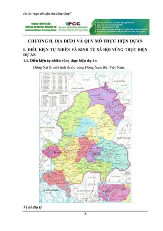 Dự án “nạo vét, tận thu lòng sông”
8
CHƯƠNG II. ĐỊA ĐIỂM VÀ QUY MÔ THỰC HIỆN DỰÁN
I. ĐIỀU KIỆN TỰ NHIÊN VÀ KINH TẾ XÃ HỘI VÙNG THỰC HIỆN
DỰ ÁN
1.1. Điều kiện tự nhiên vùng thực hiện dự án
Đồng Nai là một tỉnh thuộc vùng Đông Nam Bộ, Việt Nam.
Vị trí địa lý
 