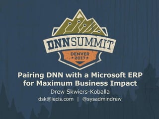 Pairing DNN with a Microsoft ERP
for Maximum Business Impact
Drew Skwiers-Koballa
dsk@iecis.com | @sysadmindrew
 