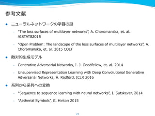 Ladder  Networkの謎
l  従来のニューラルネットワークとは違うアイディアがたくさんある
1.  横のつながり（Lateral  Connection）がある。これが深い層において詳細を
説明する必要がないのに役⽴立立っている
 　Denoise  AEは確率率率モデルを学習していることが分かっている
2.  全層にノイズを注⼊入する
3.  各層毎にノイズ除去オートエンコーダーがある
4.  教師なしの学習と教師ありの学習が同時に⾏行行われる
l  横のつながりの意味は何か？横のつながりがない場合に⽐比べて、この情報は
どのような役割を果たしているのか？
l  全層にノイズを⼊入れているのは、多層の確率率率層を含む⽣生成モデルの推論論ネッ
トワークの勾配推定と⼀一緒だと予想している
23
 