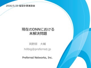 現在のDNNの
未解決問題
岡野原 　⼤大輔
hillbig@preferred.jp
Preferred  Networks,  Inc.
2016/5/20 脳型計算雑談会	
 