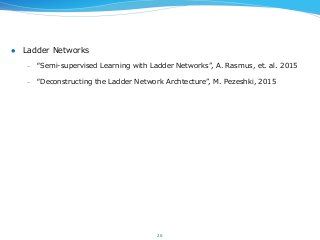 l  Ladder  Networks
–  “Semi-‐‑‒supervised  Learning  with  Ladder  Networks”,  A.  Rasmus,  et.  al.  2015
–  “Deconstructing  the  Ladder  Network  Archtecture”,  M.  Pezeshki,  2015
26
 