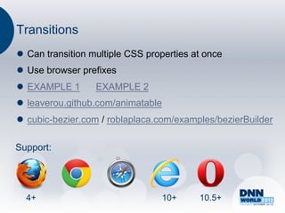 Transitions
l  Can transition multiple CSS properties at once
l  Use browser prefixes
l  EXAMPLE 1      EXAMPLE 2
l  leaverou.github.com/animatable
l  cubic-bezier.com / roblaplaca.com/examples/bezierBuilder

Support:




  4+                                 10+    10.5+
 