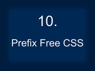 10.
Prefix Free CSS
 