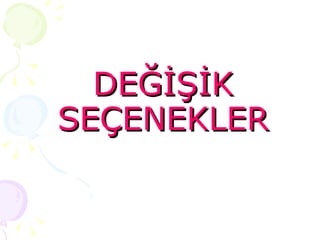 DEĞİŞİK SEÇENEKLER 