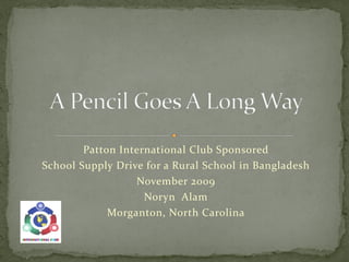 Patton International Club Sponsored
School Supply Drive for a Rural School in Bangladesh
                  November 2009
                    Noryn Alam
             Morganton, North Carolina
 