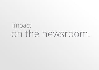 Impact

on the newsroom.

 