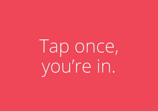 Tap once,
you’re in.

 