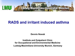 RADS and irritant induced asthma Dennis Nowak Institute and Outpatient Clinic  for Occupational and Environmental Medicine  Ludwig-Maximilians-University Munich, Germany 