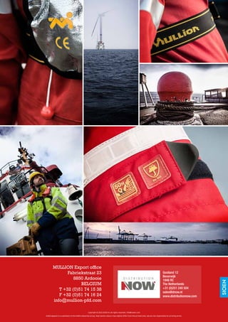 MULLION Export office
Fabriekstraat 23
8850 Ardooie
BELGIUM
T +32 (0)51 74 15 38
F +32 (0)51 74 16 24
info@mullion-pfd.com
Copyright © 2015 SIOEN nv. All rights reserved. info@sioen.com
SIOEN Apparel is a subsidiary of the SIOEN Industries Group. Real textile colours may slightly differ from the printed ones. We are not responsible for printing errors.
Gooiland 12
Beverwijk
1948 RC
The Netherlands
+31 (0)251 240 504
sales@dnow.nl
www.distributionnow.com
 