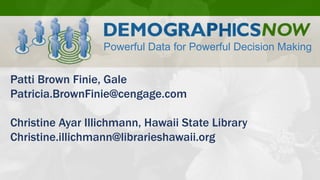 Powerful Data for Powerful Decision Making 
Patti Brown Finie, Gale 
Patricia.BrownFinie@cengage.com 
Christine Ayar Illichmann, Hawaii State Library 
Christine.illichmann@librarieshawaii.org 
 