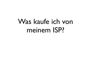 Was kaufe ich von
 meinem ISP?
 