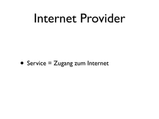 Internet Provider


• Service = Zugang zum Internet
 