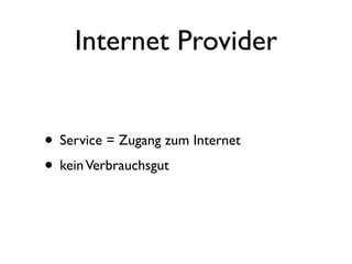 Internet Provider


• Service = Zugang zum Internet
• kein Verbrauchsgut
 