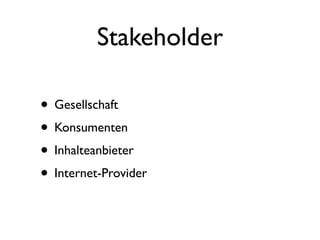 Stakeholder

• Gesellschaft
• Konsumenten
• Inhalteanbieter
• Internet-Provider
 