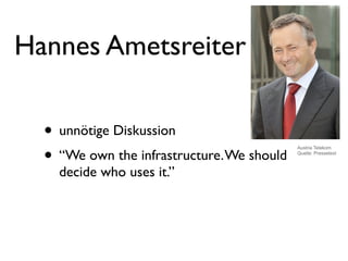 Hannes Ametsreiter

  • unnötige Diskussion
  • “We own the infrastructure. We should
                                            Austria Telekom
                                            Quelle: Pressetext



    decide who uses it.”
 