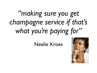 “making sure you get
champagne service if that’s
  what you’re paying for”
        Neelie Kroes
 