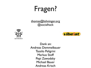 Fragen?
thomas@lohninger.org
    @socialhack




      Dank an:
Andreas Demmelbauer
  Tassilo Pellegrini
    Markus Stoff
   Pepi Zawodsky
   Michael Bauer
   Andreas Krisch
 
