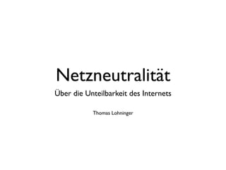 Netzneutralität
Über die Unteilbarkeit des Internets

           Thomas Lohninger
 