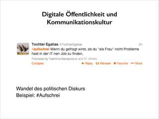 Digitale Öffentlichkeit und
Kommunikationskultur

Wandel des politischen Diskurs!
Beispiel: #Aufschrei

 