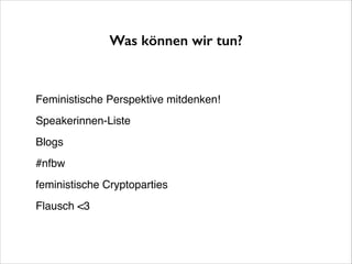 Was können wir tun?

Feministische Perspektive mitdenken!!
Speakerinnen-Liste!
Blogs!
#nfbw!
feministische Cryptoparties!
Flausch <3

 