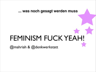 ... was noch gesagt werden muss

FEMINISM FUCK YEAH!	

@mahriah & @denkwerkstatt

 