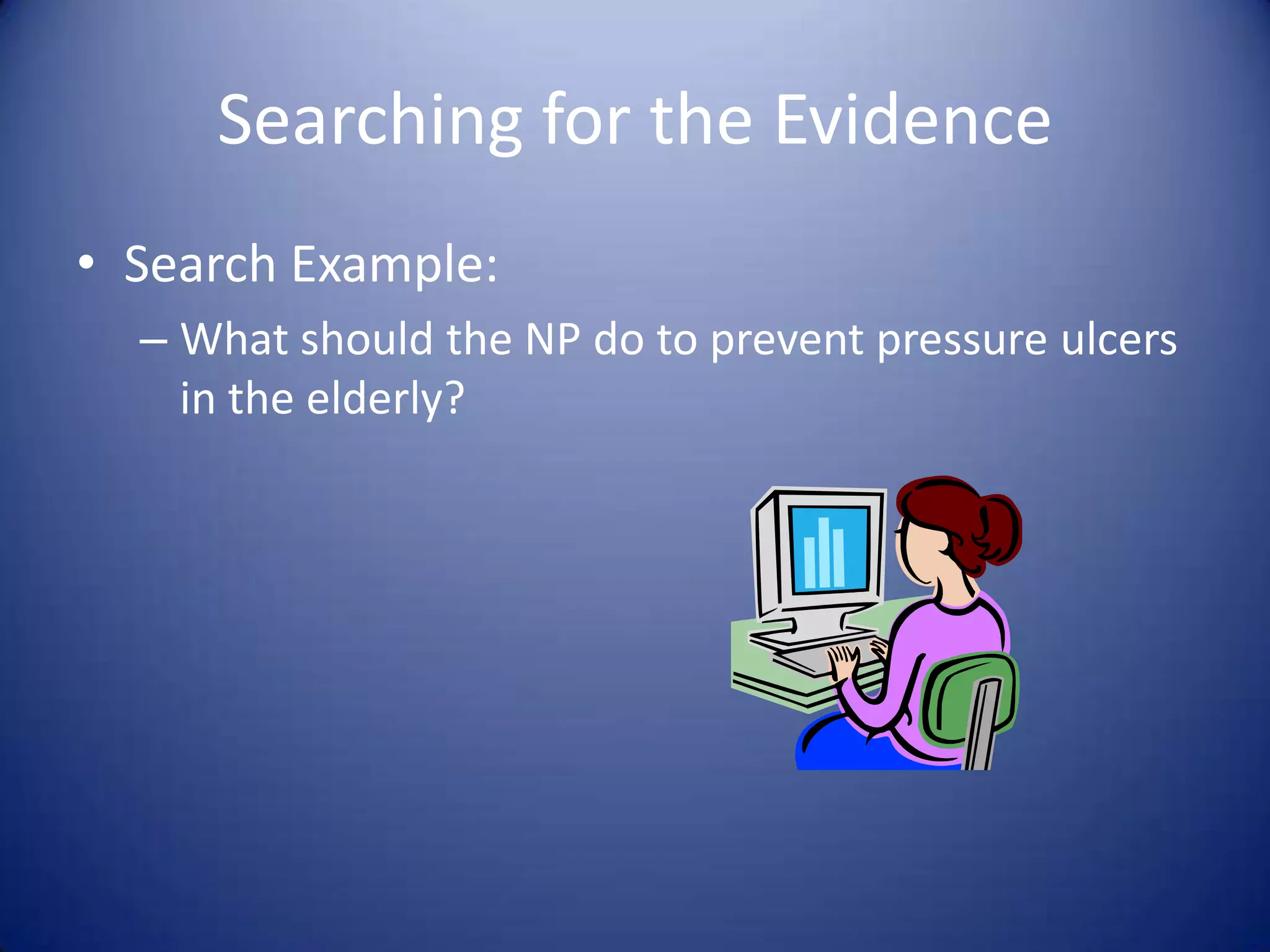 Searching for the EvidenceSearch Example:What should the NP do to prevent pressure ulcers in the elderly?