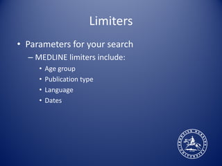 Limiters
• Parameters for your search
  – MEDLINE limiters include:
     •   Age group
     •   Publication type
     •   Language
     •   Dates
 