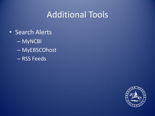 Additional Tools
• Search Alerts
  – MyNCBI
  – MyEBSCOhost
  – RSS Feeds
 