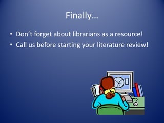 Finally…
• Don’t forget about librarians as a resource!
• Call us before starting your literature review!
 
