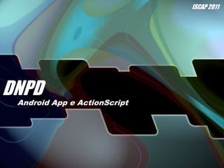 DNPD ISCAP 2011 Android App e ActionScript 