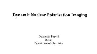Dynamic Nuclear Polarization Imaging
Debabrata Bagchi
M. Sc.
Department of Chemistry
 