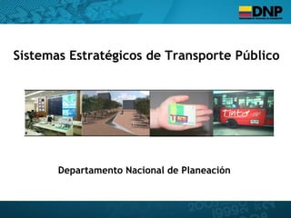 Sistemas Estratégicos de Transporte Público
Departamento Nacional de Planeación
 