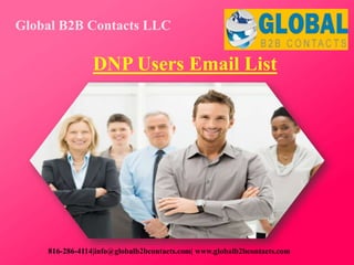 DNP Users Email List
Global B2B Contacts LLC
816-286-4114|info@globalb2bcontacts.com| www.globalb2bcontacts.com
 