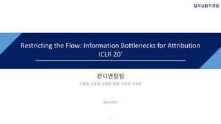 제목
펀디멘탈팀
고형권, 김동희, 김창연, 송헌, 이민경, 이재윤
2021.02.07
Restricting the Flow: Information Bottlenecks for Attribution
ICLR 20’
1
딥러닝읽기모임
 