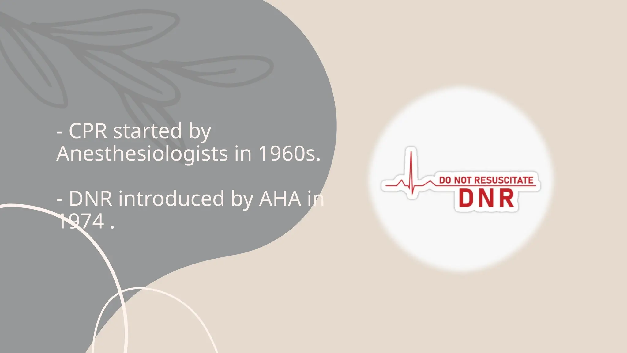 - CPR started by
Anesthesiologists in 1960s.
- DNR introduced by AHA in
1974 .
 