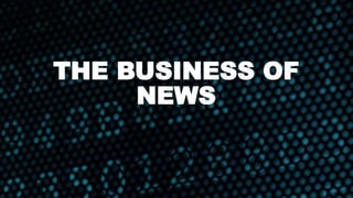 THE BUSINESS OF
NEWS
 